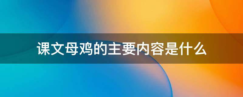 课文母鸡的主要内容是什么（母鸡的课文的主要内容）