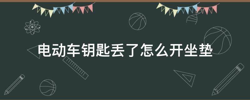 电动车钥匙丢了怎么开坐垫 电动车钥匙丢了怎么开坐垫盖