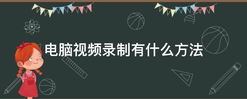 电脑视频录制有什么方法 电脑录制视频的方法