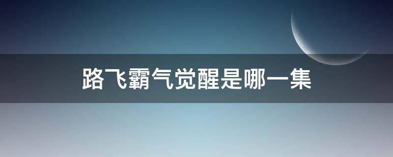 路飞霸气觉醒是哪一集（海贼王路飞霸气觉醒哪一集）