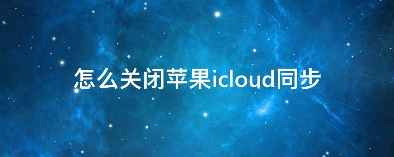 怎么关闭苹果icloud同步（怎么关闭苹果icloud同步照片）