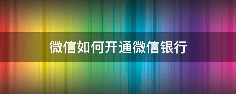 微信如何开通微信银行 怎么样开通微信银行帐户