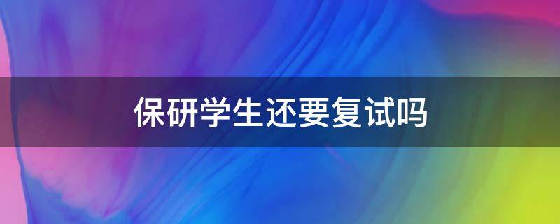 保研学生还要复试吗（保研的学生需要复试吗）