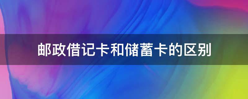 邮政借记卡和储蓄卡的区别（邮政的借记卡是储蓄卡吗）