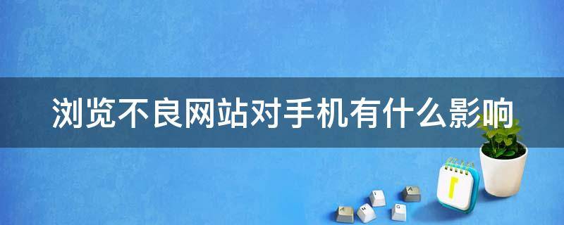 浏览不良网站对手机有什么影响（浏览不良网站手机会怎么样）