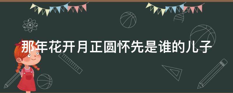 那年花开月正圆怀先是谁的儿子（那年花开月正圆怀先是谁的孩子）