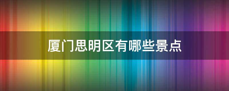 厦门思明区有哪些景点 厦门思明区旅游攻略