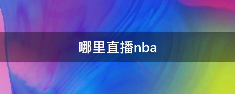 哪里直播nba 徐静雨在哪里直播nba