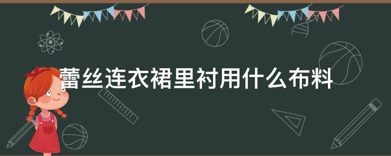 蕾丝连衣裙里衬用什么布料（真丝连衣裙内衬用什么布料）