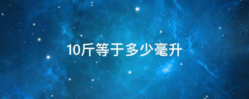 10斤等于多少毫升 1斤牛奶等于多少毫升牛奶