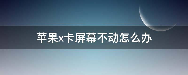 苹果x卡屏幕不动怎么办（苹果X卡屏幕不动怎么办）