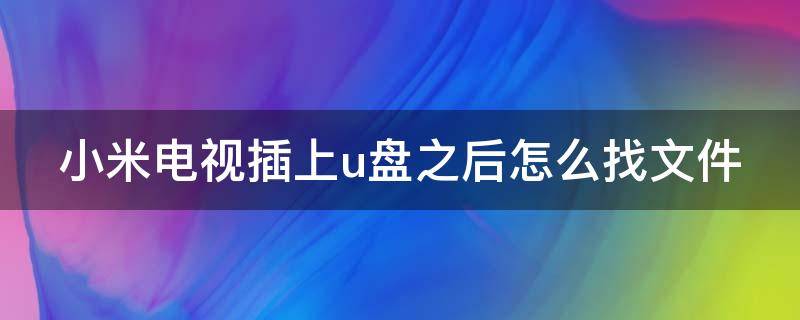 小米电视插上u盘之后怎么找文件（小米电视插u盘不显示文件）