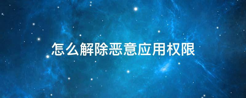 怎么解除恶意应用权限 解除禁止恶意应用权限