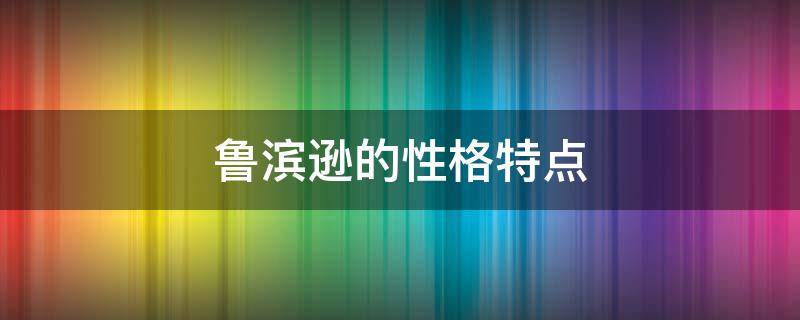 鲁滨逊的性格特点 鲁滨逊的性格特点有哪些