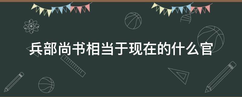 兵部尚书相当于现在的什么官 礼部尚书相当于现在的什么官