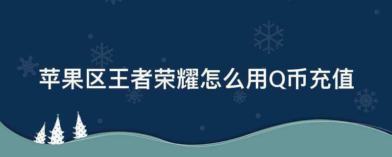 苹果区王者荣耀怎么用Q币充值 苹果王者荣耀怎么使用q币充值