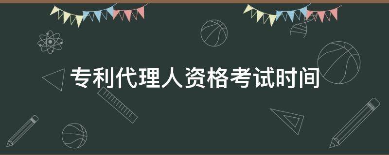 专利代理人资格考试时间（专利代理人资格考试时间2022）