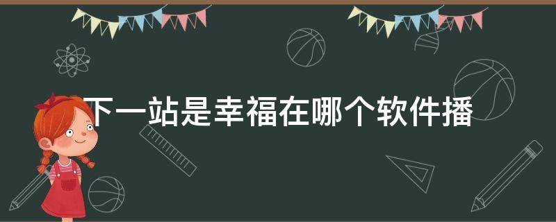 下一站是幸福在哪个软件播 下一站幸福在那个软件播放