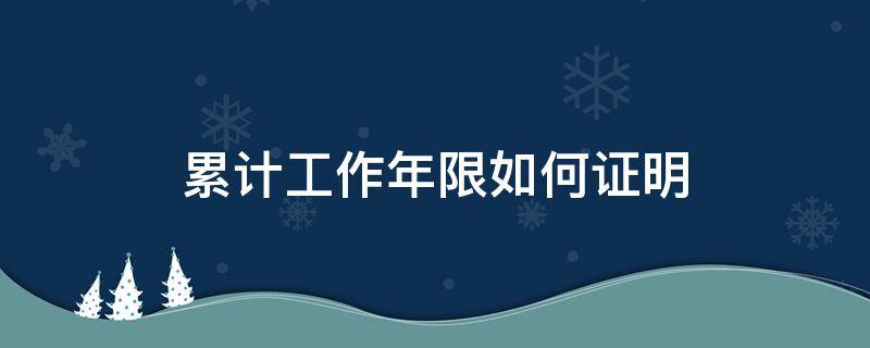 累计工作年限如何证明 如何证明已经累计工作满一年