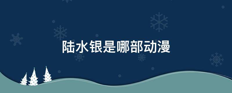 陆水银是哪部动漫 水银的动漫