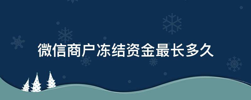 微信商户冻结资金最长多久（微信商户版资金冻结多少天）