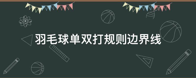 羽毛球单双打规则边界线（羽毛球赛双打规则边界）