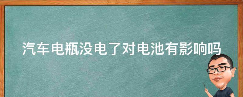 汽车电瓶没电了对电池有影响吗 汽车电瓶没电了对电池有影响吗怎么办