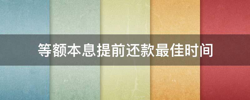 等额本息提前还款最佳时间（等额本息提前还款利息怎么算）