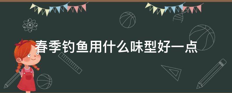 春季钓鱼用什么味型好一点 初春钓鱼用什么味型