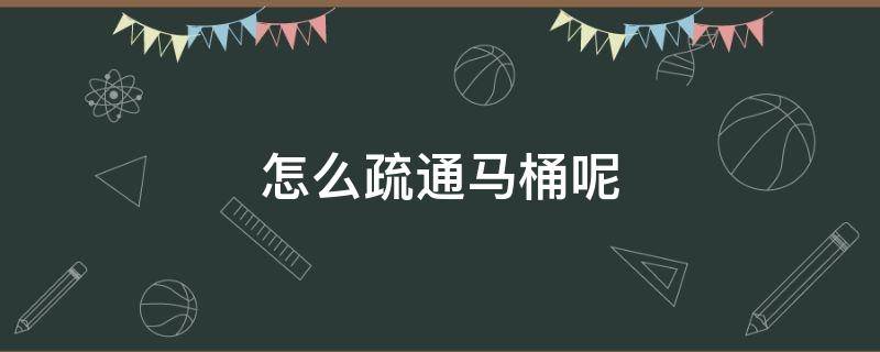 怎么疏通马桶呢 怎样才能疏通马桶