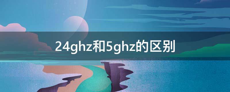 2.4ghz和5ghz的区别 手机2.4ghz和5ghz的区别