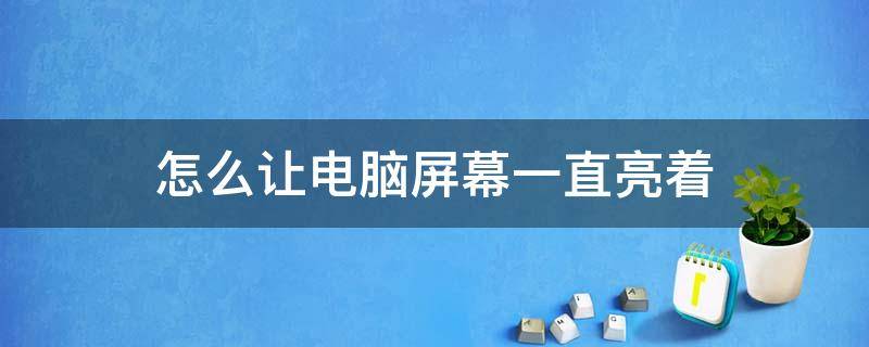 怎么让电脑屏幕一直亮着（win7怎么让电脑屏幕一直亮着）