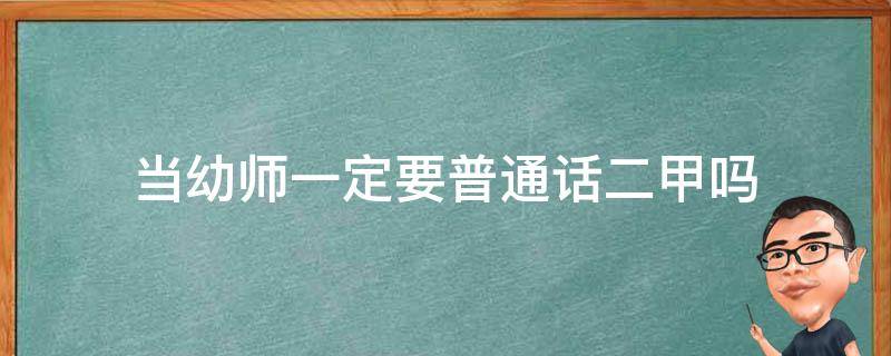 当幼师一定要普通话二甲吗 幼儿园老师普通话要二甲吗