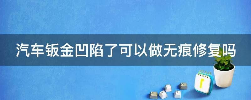 汽车钣金凹陷了可以做无痕修复吗（汽车钣金凹陷了可以做无痕修复吗）