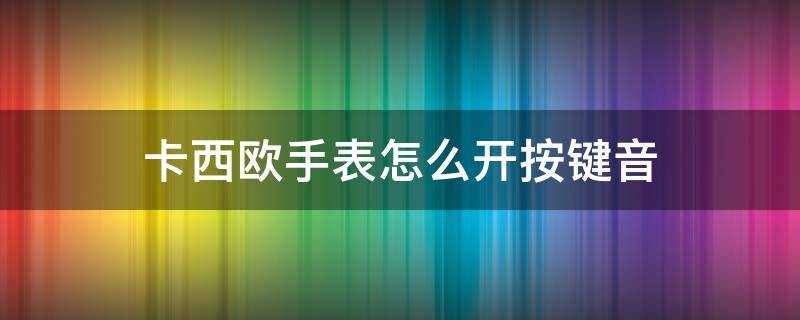 卡西欧手表怎么开按键音（卡西欧手表怎么开按键音ga110）