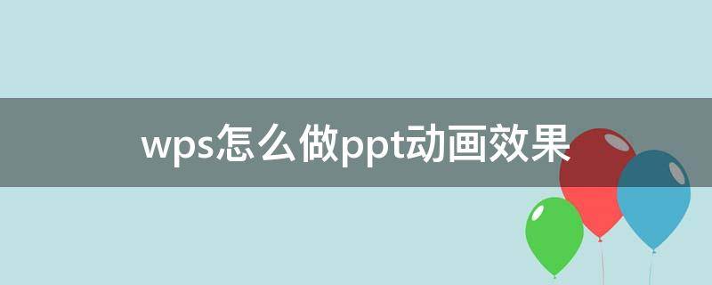 wps怎么做ppt动画效果（wps做ppt怎么设置动画效果）