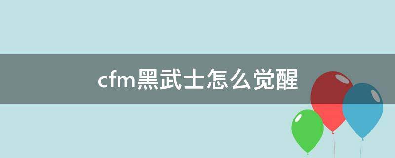 cfm黑武士怎么觉醒（cf里面的黑武士怎么觉醒）