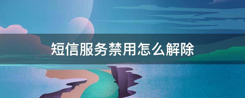 短信服务禁用怎么解除 短信禁用在哪里解除