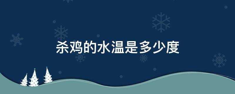 杀鸡的水温是多少度 杀鸡用多少度温水