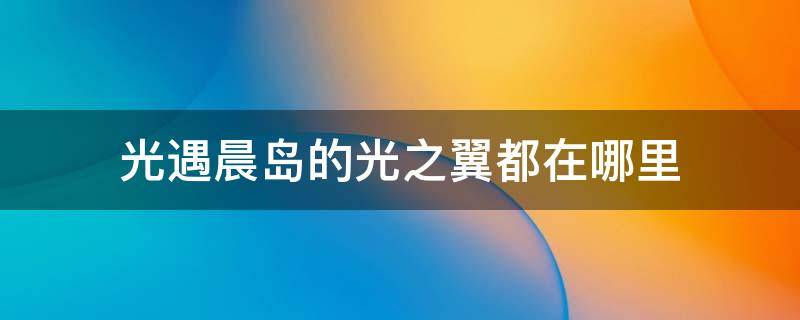 光遇晨岛的光之翼都在哪里 光遇晨岛的光之翼分别在哪