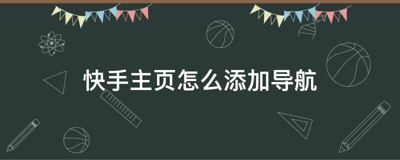 快手主页怎么添加导航（快手主页怎么添加导航和电话）