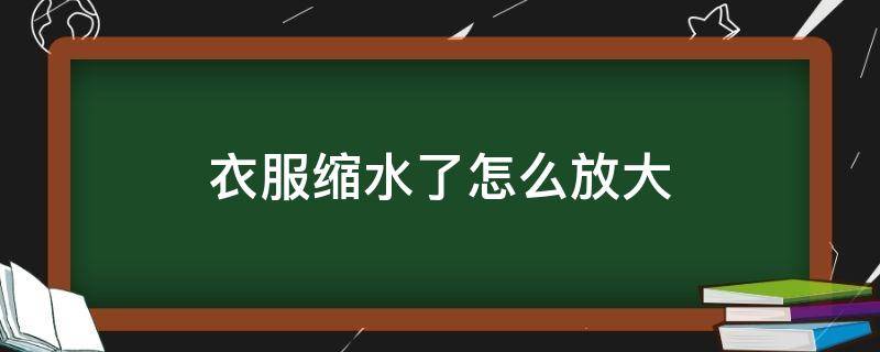 衣服缩水了怎么放大（怎样把缩水的衣服放大）