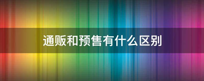 通贩和预售有什么区别（通贩和预售是什么意思）