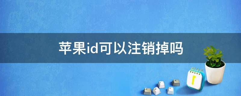 苹果id可以注销掉吗 苹果id可以彻底注销掉吗