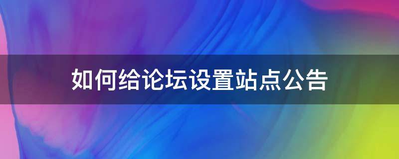 如何给论坛设置站点公告（论坛通知怎么写）