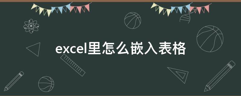 excel里怎么嵌入表格（excel中怎么嵌入表格）