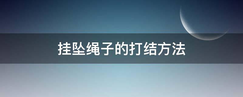 挂坠绳子的打结方法 挂坠绳子的打结方法图解