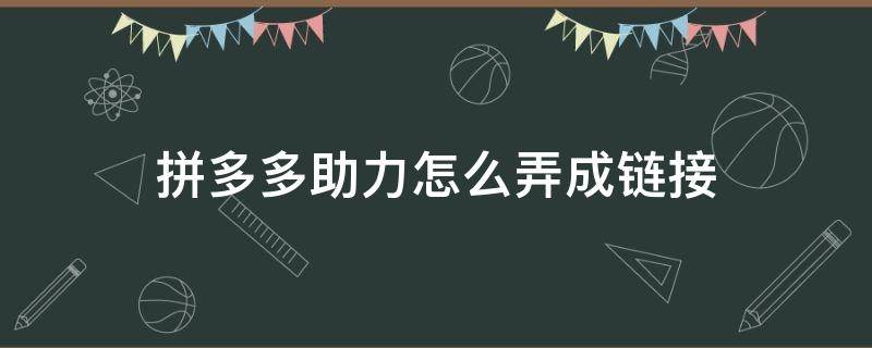 拼多多助力怎么弄成链接 怎么把拼多多助力变成链接