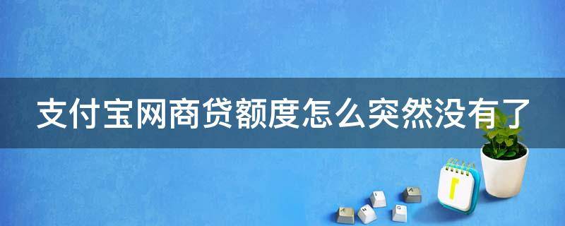 支付宝网商贷额度怎么突然没有了 支付宝网商贷额度怎么突然没有了怎么办