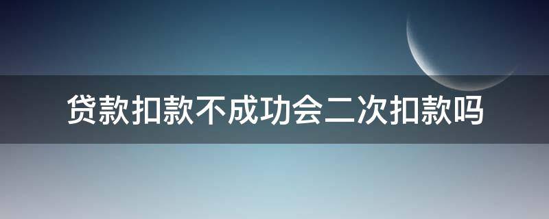 贷款扣款不成功会二次扣款吗 房贷没扣款成功会二次